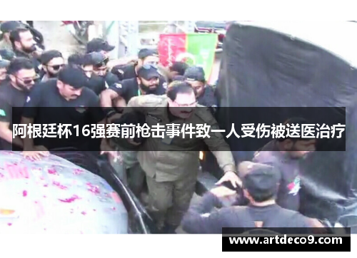阿根廷杯16强赛前枪击事件致一人受伤被送医治疗