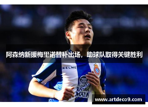 阿森纳新援梅里诺替补出场，助球队取得关键胜利