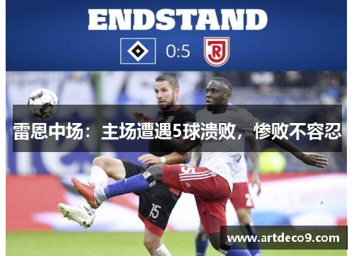 雷恩中场：主场遭遇5球溃败，惨败不容忍