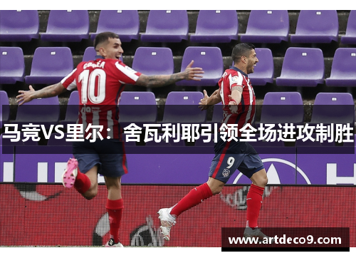马竞VS里尔：舍瓦利耶引领全场进攻制胜