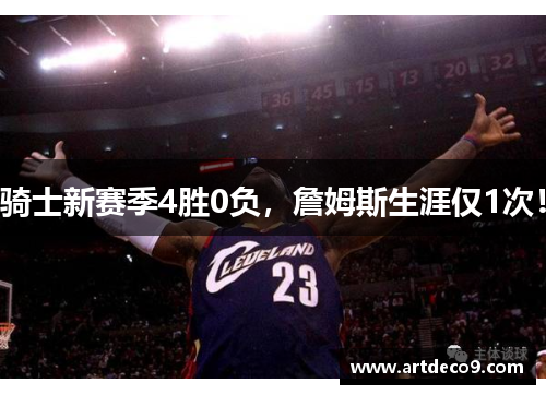 骑士新赛季4胜0负，詹姆斯生涯仅1次！