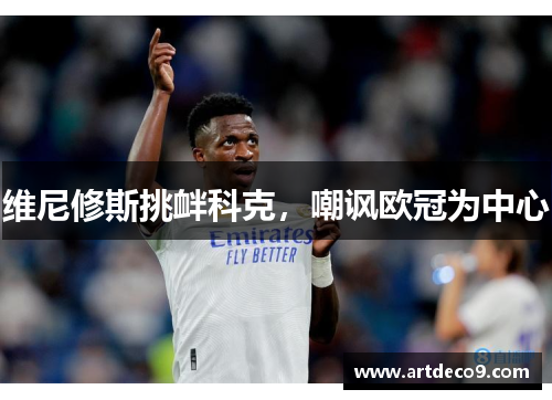 维尼修斯挑衅科克，嘲讽欧冠为中心